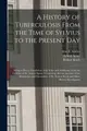 Cover image for History of Tuberculosis from the Time of Sylvius to the Present Day : Being in Part a Translation, with Notes and Additions, from the German of Dr. Arnold Spina