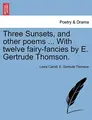 Cover image for Three Sunsets, and other poems ... With twelve fairy-fancies by E. Gertrude Thomson.