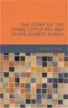 Cover image for The Story of the Three Little Pig and Other Shorts Works