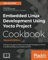 Cover image for Embedded Linux Development Using Yocto Project Cookbook: Practical recipes to help you leverage the power of Yocto to build exciting Linux-based systems, 2nd Edition