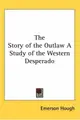 Cover image for The Story of the Outlaw A Study of the Western Desperado