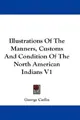 Cover image for Illustrations Of The Manners, Customs And Condition Of The North American Indians V1