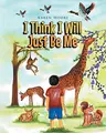 Cover image for I Think I Will Just Be Me