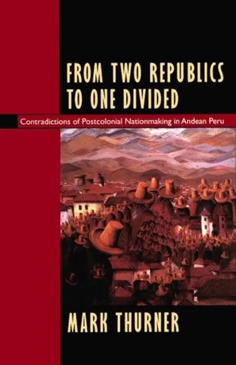 From two republics to one divided: contradictions of postcolonial nationmaking in Andean Peru cover