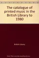 Cover image for The catalogue of printed music in the British Library to 1980
