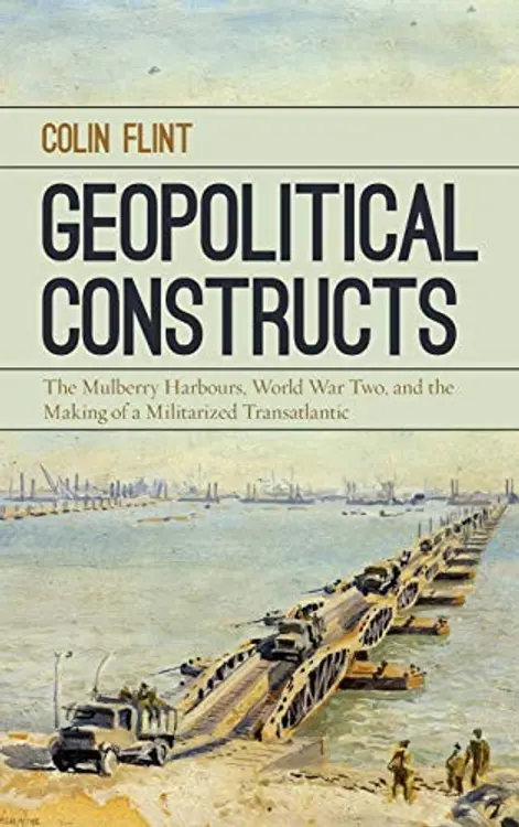 Geopolitical Constructs: The Mulberry Harbours, World War Two, and the Making of a Militarized Transatlantic cover