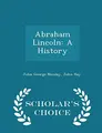 Cover image for Abraham Lincoln: A History - Scholar's Choice Edition