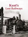 Cover image for Kent's Lost Railways