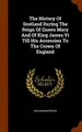 Cover image for The History Of Scotland During The Reign Of Queen Mary And Of King James Vi Till His Accession To The Crown Of England