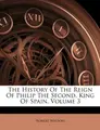 Cover image for The History Of The Reign Of Philip The Second, King Of Spain, Volume 3