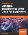 Cover image for Hands-On Artificial Intelligence with Java for Beginners: Build intelligent apps using machine learning and deep learning with Deeplearning4j