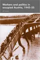 Cover image for Workers and Politics in Occupied Austria, 1945-55