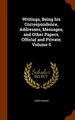 Cover image for Writings, Being his Correspondence, Addresses, Messages, and Other Papers, Official and Private; Volume 5