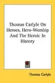 Cover image for Thomas Carlyle On Heroes, Hero-Worship And The Heroic In History
