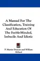Cover image for A Manual For The Classification, Training And Education Of The Feeble-Minded, Imbecile And Idiotic
