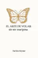 Cover image for El arte de volar sin ser mariposa