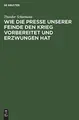 Cover image for Wie die Presse Unserer Feinde Den Krieg Vorbereitet und Erzwungen Hat