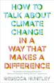 Cover image for How to Talk about Climate Change in a Way That Makes a Difference