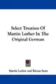Cover image for Select Treatises Of Martin Luther In The Original German