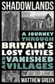 Cover image for Shadowlands - a Journey Through Britain`s Lost Cities and Vanished Villages