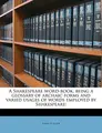 Cover image for A Shakespeare word-book, being a glossary of archaic forms and varied usages of words employed by Shakespeare;