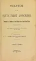 Cover image for Silver in the Fifty-First Congress, preceded by a summary of the coinage laws of the United States prior to 1873, and a History of the Act of 1873 and the Act of 1878, issued by the National Executive Silver Committee