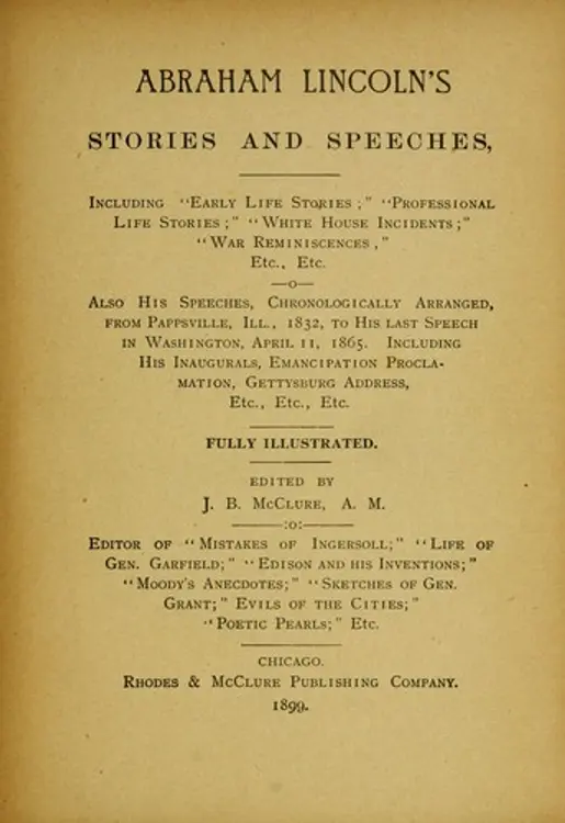 Abraham Lincoln's stories and speeches: including "early life stories" : "professional life stories" : "White House incidents" : "war reminiscences," etc., etc. : also his speeches, chronologically arranged, from Pappsville, Ill., 1832, to his last speech in Washington, April 11, 1865 : including his inaugurals, Emancipation proclamation, Gettysburg address, etc., etc., etc. : fully illustrated cover