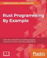 Cover image for Rust Programming By Example: Enter the world of Rust by building engaging, concurrent, reactive, and robust applications