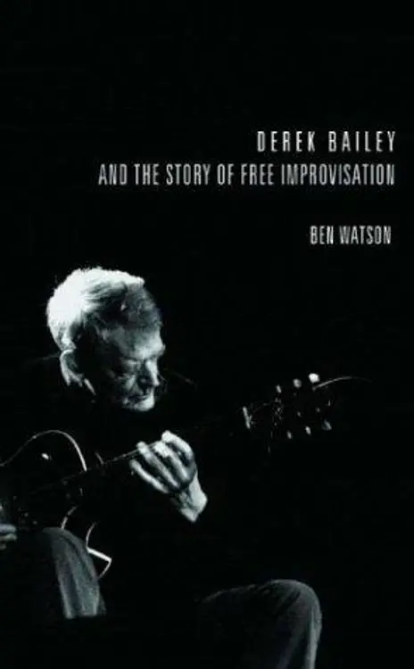 Derek Bailey and the Story of Free Improvisation cover