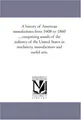 Cover image for A history of American manufactures from 1608 to 1860 ... comprising annals of the industry of the United States in machinery, manufactures and useful arts,